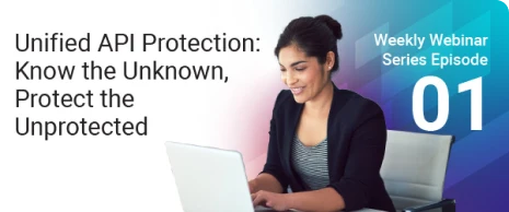 Webinar 1 - Unified API Protection: Know the Unknown, Protect the Unprotected